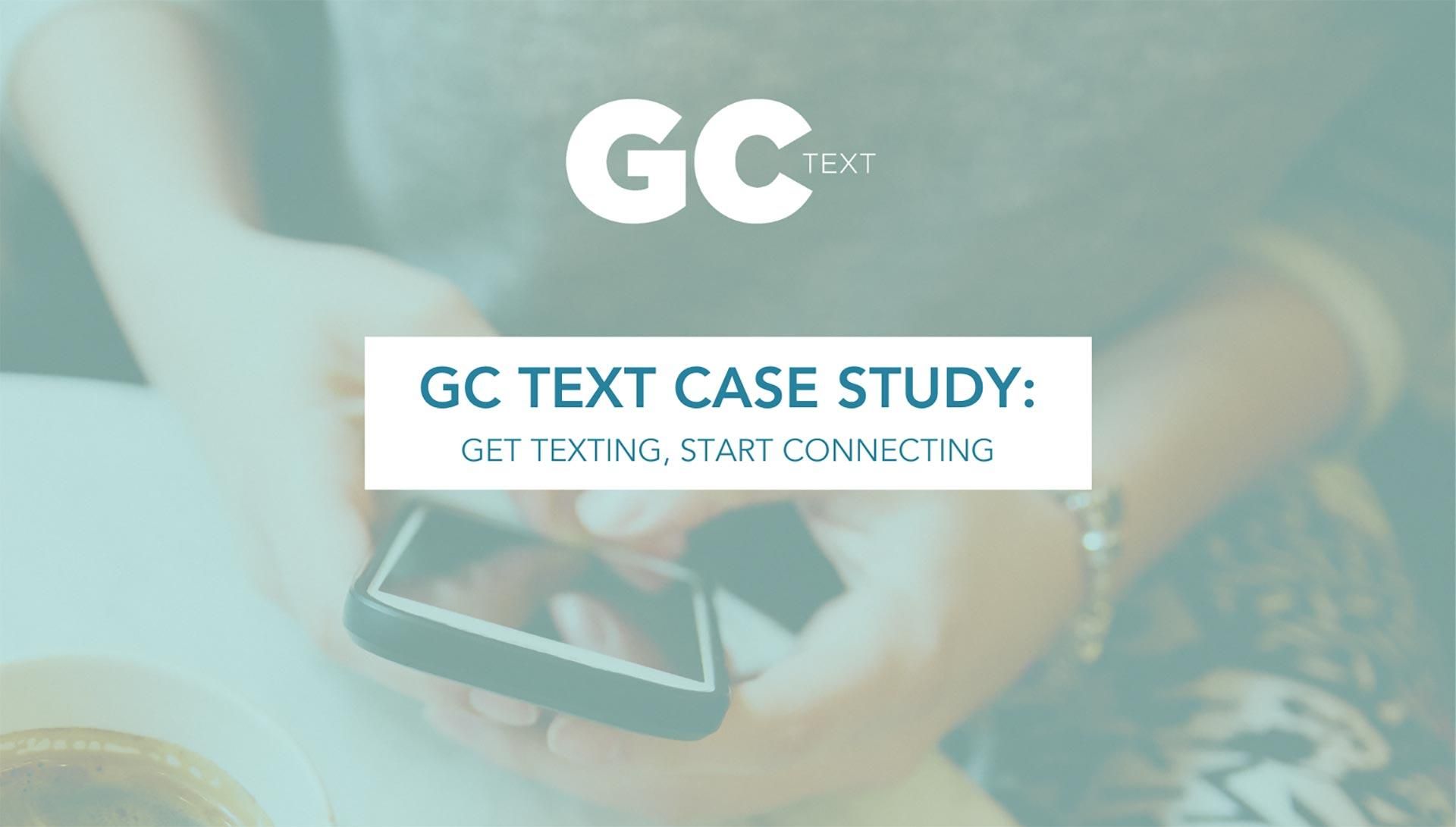 GC Case Study: Get Texting, Start Connecting with GC Text GC Case Study: Get Texting, Start Connecting with GC Text