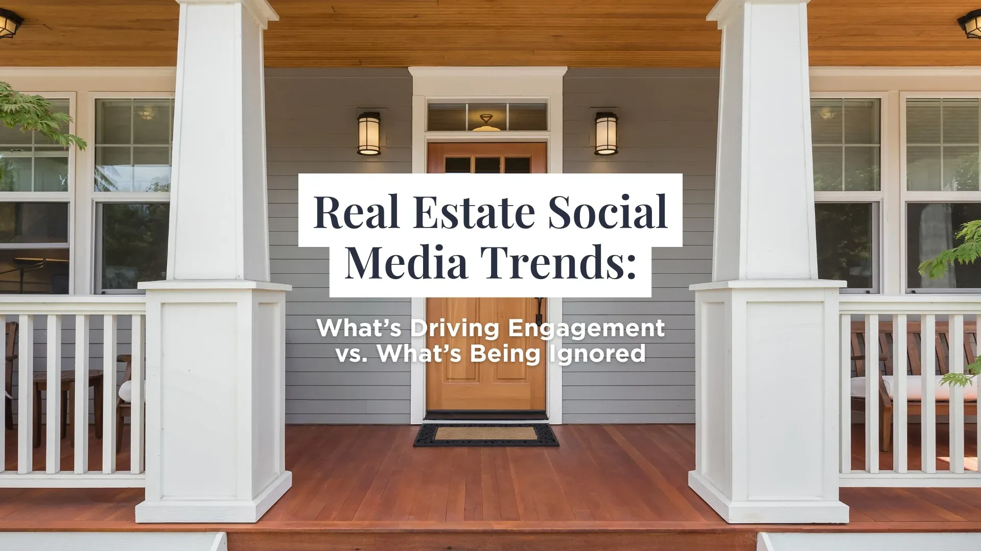 Front porch of a modern home with text overlay reading “Real Estate Social Media Trends: What’s Driving Engagement vs. What’s Being Ignored.”